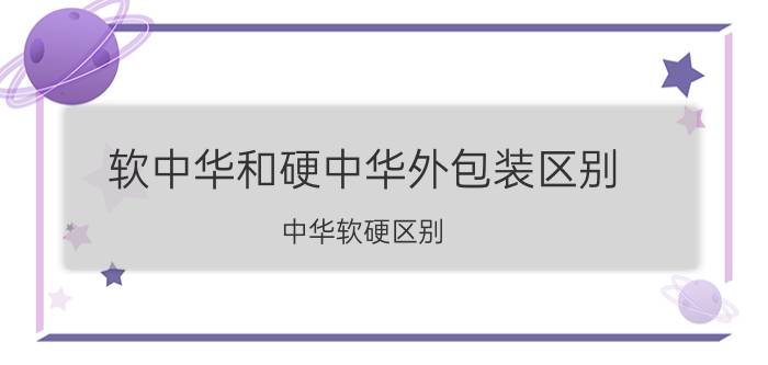 软中华和硬中华外包装区别（中华软硬区别 外包装简介介绍）